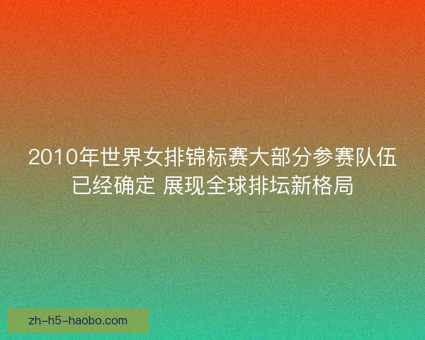 2010年世界女排锦标赛大部分参赛队伍已经确定 展现全球排坛新格局
