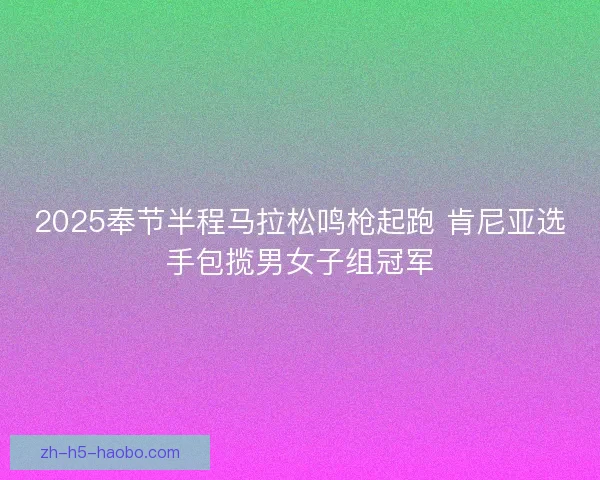 2025奉节半程马拉松鸣枪起跑 肯尼亚选手包揽男女子组冠军